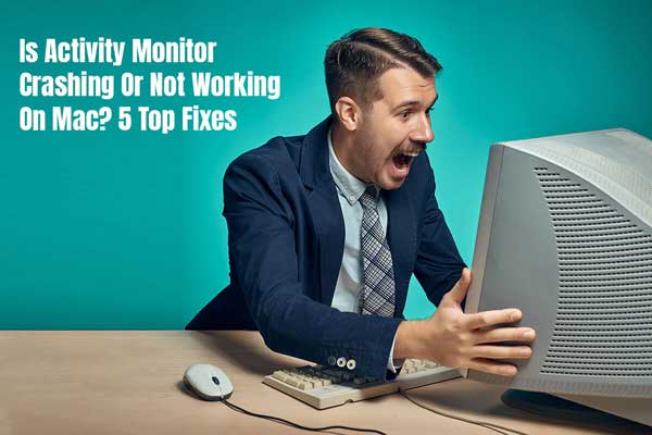 Is Activity Monitor Crashing or Not Working On Mac? 5 Top Fixes